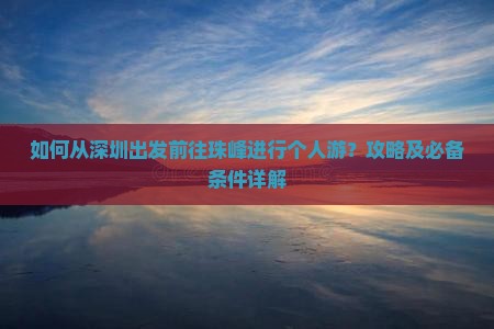 如何从深圳出发前往珠峰进行个人游？攻略及必备条件详解