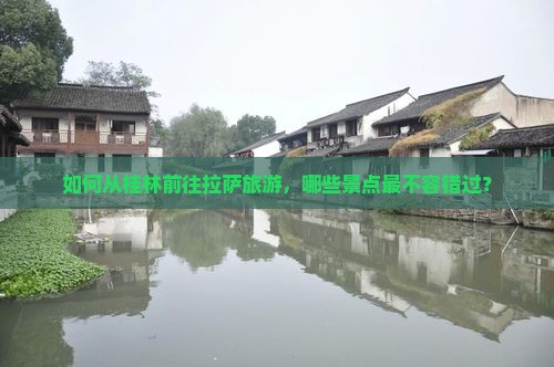 如何从桂林前往拉萨旅游，哪些景点最不容错过？