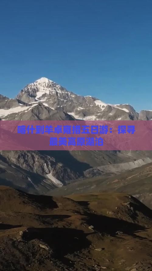 喀什到羊卓雍措五日游：探寻最美高原湖泊
