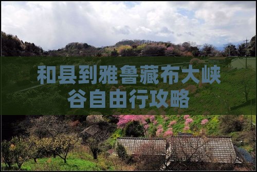 和县到雅鲁藏布大峡谷自由行攻略