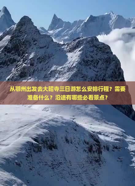 从鄂州出发去大昭寺三日游怎么安排行程？需要准备什么？沿途有哪些必看景点？