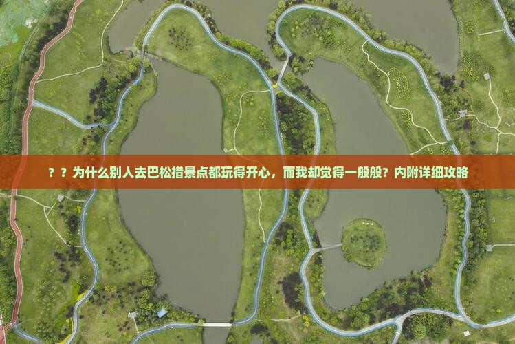 ？？为什么别人去巴松措景点都玩得开心，而我却觉得一般般？内附详细攻略