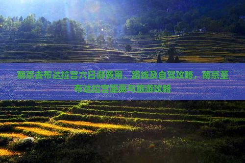 南京去布达拉宫六日游费用、路线及自驾攻略，南京至布达拉宫距离与旅游攻略