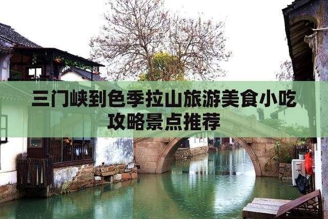 三门峡到色季拉山旅游美食小吃攻略景点推荐
