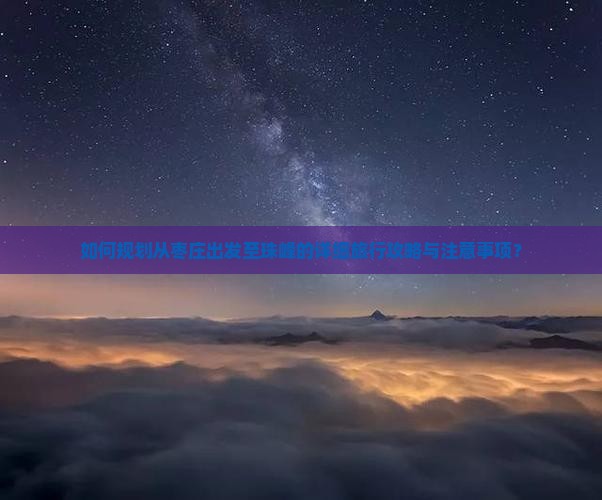 如何规划从枣庄出发至珠峰的详细旅行攻略与注意事项？