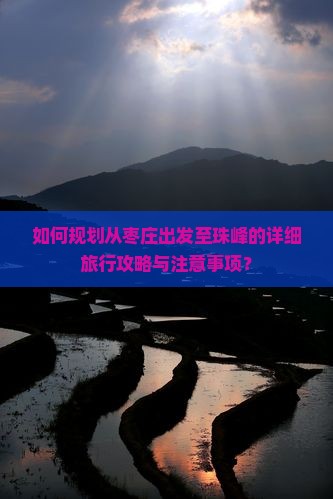 如何规划从枣庄出发至珠峰的详细旅行攻略与注意事项？
