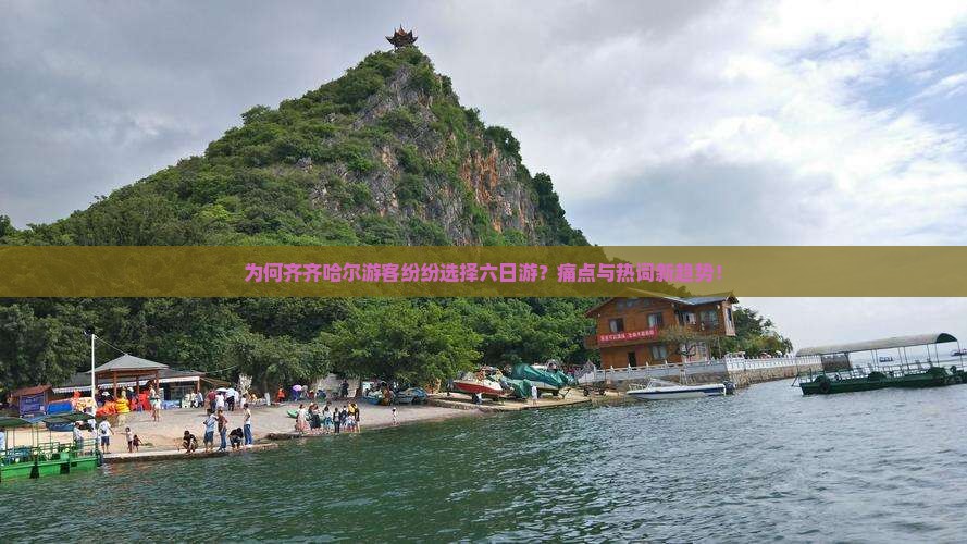 为何齐齐哈尔游客纷纷选择六日游？痛点与热词新趋势！