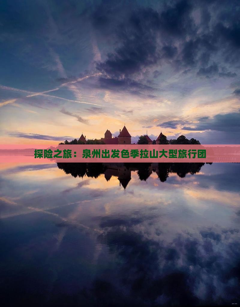 探险之旅：泉州出发色季拉山大型旅行团