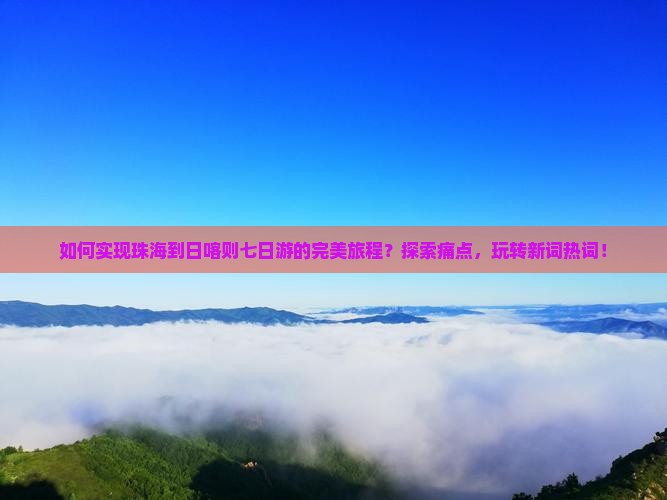 如何实现珠海到日喀则七日游的完美旅程？探索痛点，玩转新词热词！