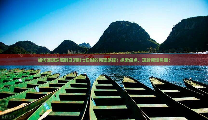 如何实现珠海到日喀则七日游的完美旅程？探索痛点，玩转新词热词！