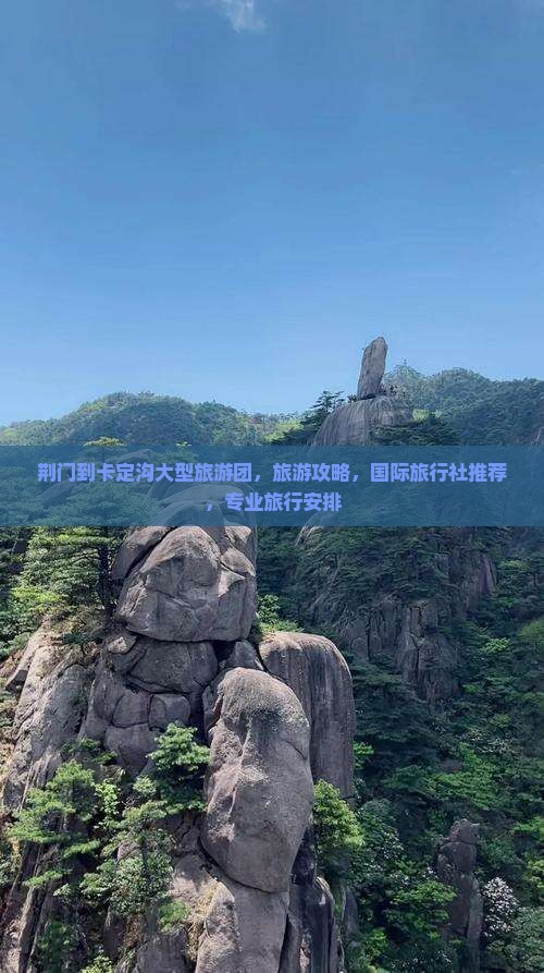 荆门到卡定沟大型旅游团，旅游攻略，国际旅行社推荐，专业旅行安排