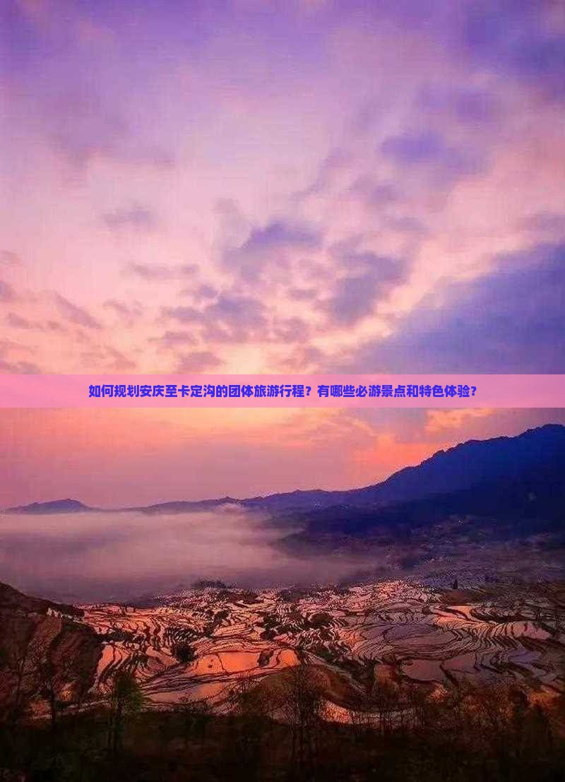 如何规划安庆至卡定沟的团体旅游行程？有哪些必游景点和特色体验？