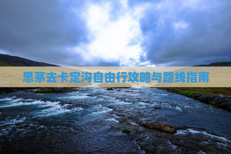 思茅去卡定沟自由行攻略与路线指南