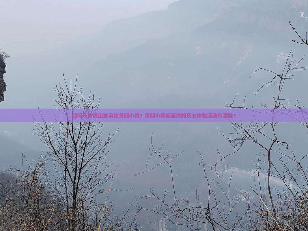 如何从珠海出发前往鲁朗小镇？鲁朗小镇旅游攻略及必体验活动有哪些？