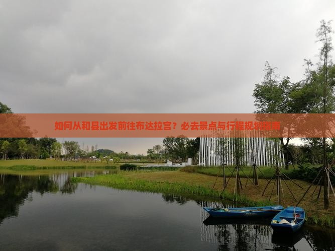 如何从和县出发前往布达拉宫？必去景点与行程规划指南