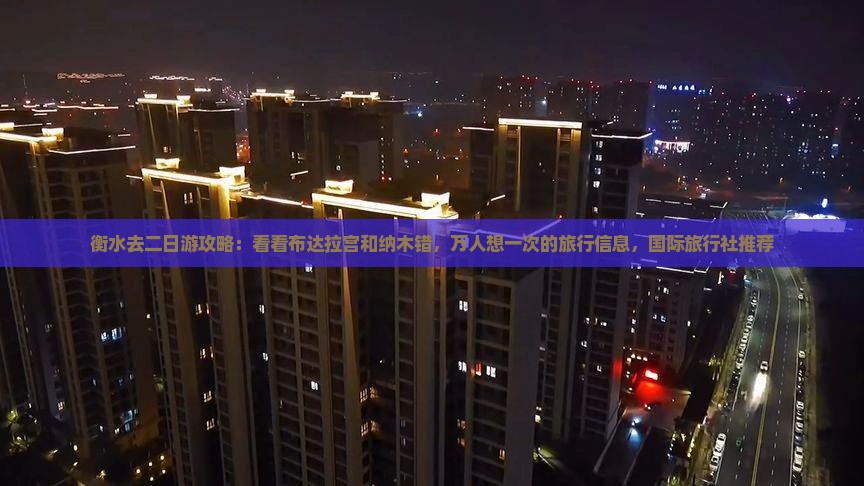 衡水去二日游攻略：看看布达拉宫和纳木错，万人想一次的旅行信息，国际旅行社推荐