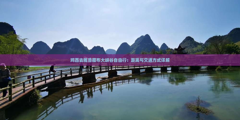 鸡西去雅鲁藏布大峡谷自由行：距离与交通方式详解