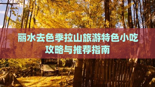 丽水去色季拉山旅游特色小吃攻略与推荐指南
