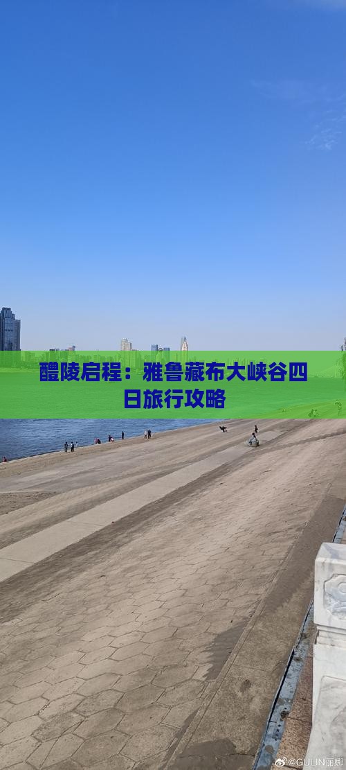 醴陵启程：雅鲁藏布大峡谷四日旅行攻略