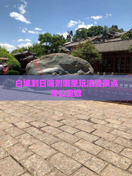 白城到日喀则哪里玩沿途景点及公里数