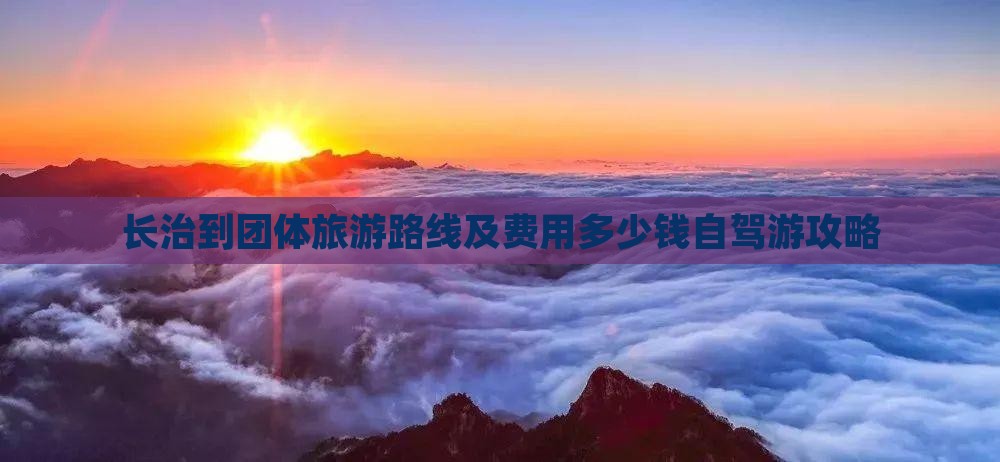长治到团体旅游路线及费用多少钱自驾游攻略