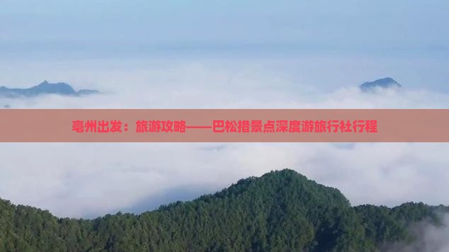 亳州出发：旅游攻略——巴松措景点深度游旅行社行程