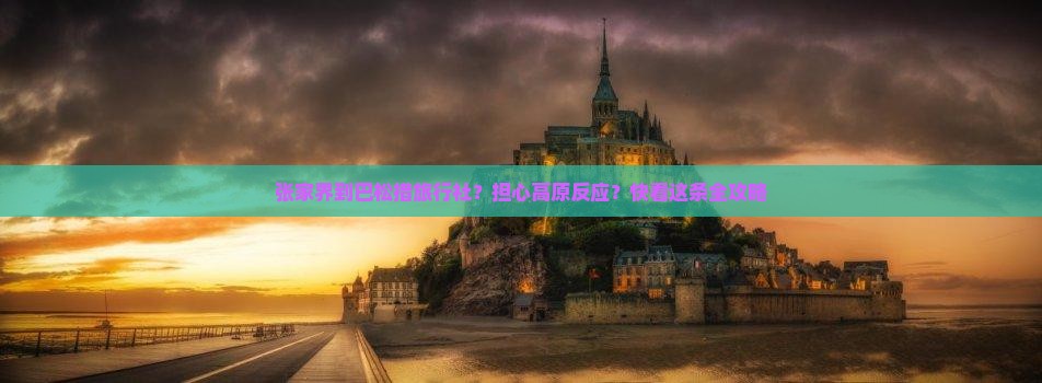 张家界到巴松措旅行社？担心高原反应？快看这条全攻略