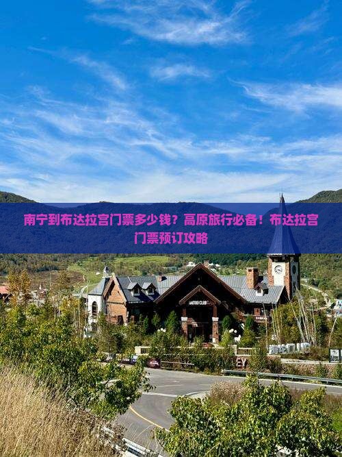 南宁到布达拉宫门票多少钱？高原旅行必备！布达拉宫门票预订攻略