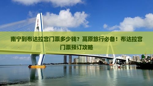 南宁到布达拉宫门票多少钱？高原旅行必备！布达拉宫门票预订攻略