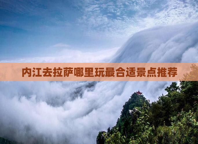 内江去拉萨哪里玩最合适景点推荐