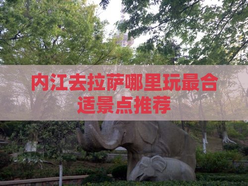 内江去拉萨哪里玩最合适景点推荐