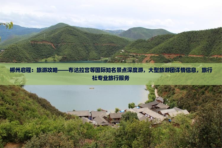 郴州启程：旅游攻略——布达拉宫等国际知名景点深度游，大型旅游团详情信息，旅行社专业旅行服务