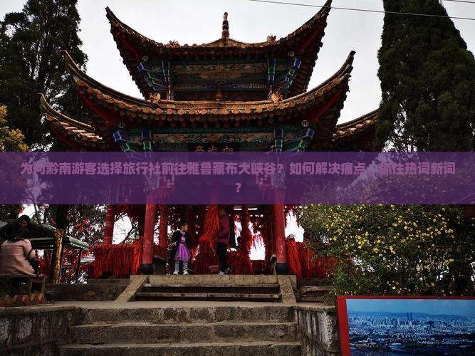 为何黔南游客选择旅行社前往雅鲁藏布大峡谷？如何解决痛点，抓住热词新词？