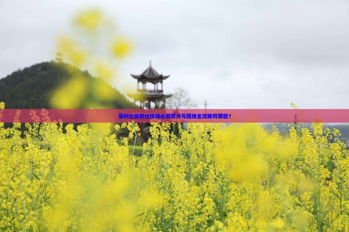 垦利出发前往珠峰必游景点与路线全攻略有哪些？
