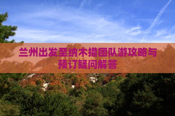 兰州出发至纳木措团队游攻略与预订疑问解答