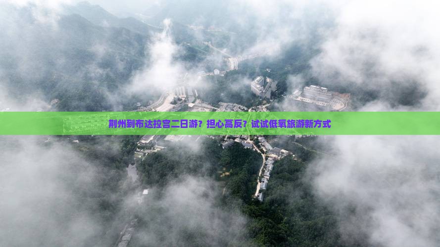 荆州到布达拉宫二日游？担心高反？试试低氧旅游新方式