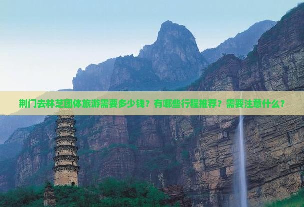 荆门去林芝团体旅游需要多少钱？有哪些行程推荐？需要注意什么？