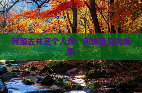 河源去林芝个人游：河源至路线指南