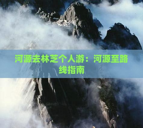 河源去林芝个人游：河源至路线指南