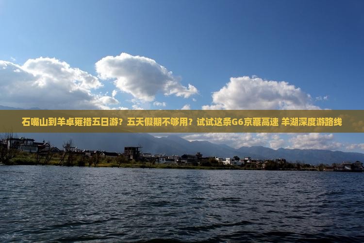 石嘴山到羊卓雍措五日游？五天假期不够用？试试这条G6京藏高速+羊湖深度游路线