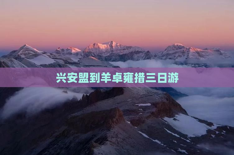 兴安盟到羊卓雍措三日游