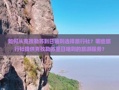如何从克孜勒苏到日喀则选择旅行社？哪些旅行社提供克孜勒苏至日喀则的旅游服务？