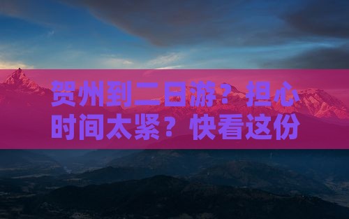 贺州到二日游？担心时间太紧？快看这份攻略