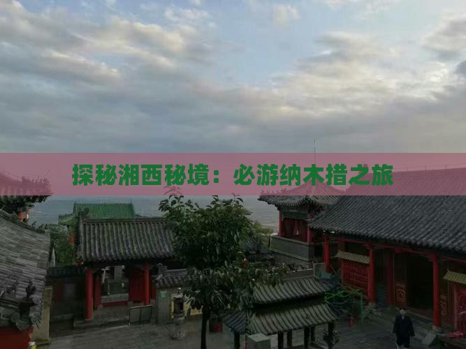 探秘湘西秘境：必游纳木措之旅