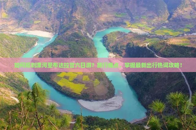 如何规划漯河至布达拉宫六日游？旅行痛点，掌握最新出行热词攻略！