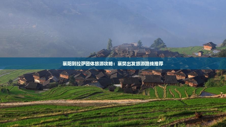 襄阳到拉萨团体旅游攻略：襄樊出发旅游路线推荐