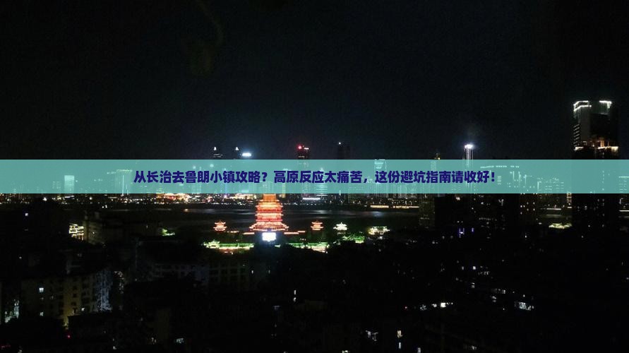 从长治去鲁朗小镇攻略？高原反应太痛苦，这份避坑指南请收好！