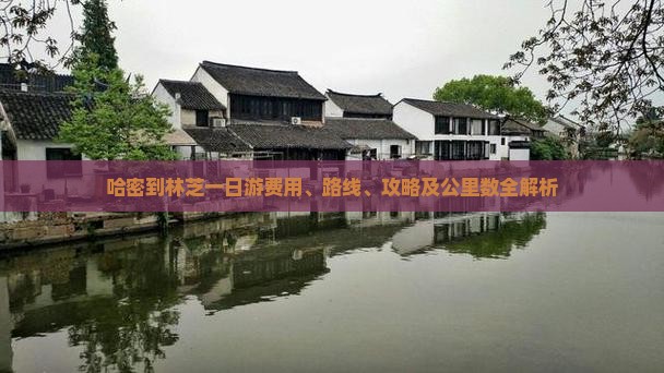 哈密到林芝一日游费用、路线、攻略及公里数全解析
