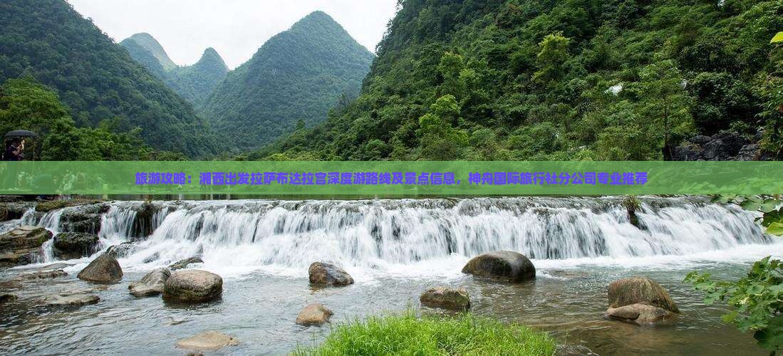 旅游攻略：湘西出发拉萨布达拉宫深度游路线及景点信息，神舟国际旅行社分公司专业推荐