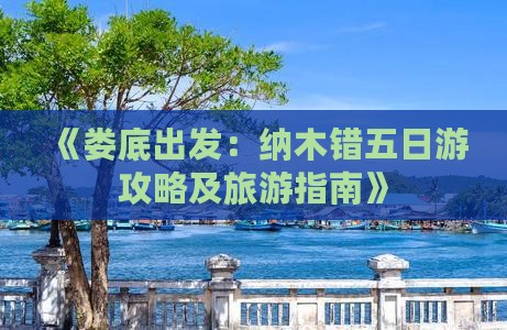 《娄底出发：纳木错五日游攻略及旅游指南》